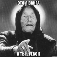 это я Ванга а ты - уёбок