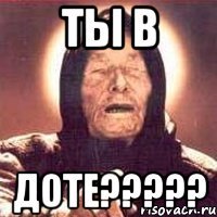 Ты в ДОТЕ?????