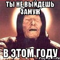 ты не выйдешь замуж в этом году