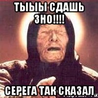 Тыыы сдашь ЗНО!!!! Серега так сказал