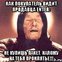 Как покупатель видит продавца ENTER: НЕ КУПИШЬ ПАКЕТ, НАЛОЖУ НА ТЕБЯ ПРОКЛЯТЬЕ!!!