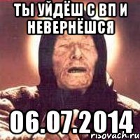 ты уйдёш с вп и невернёшся 06.07.2014