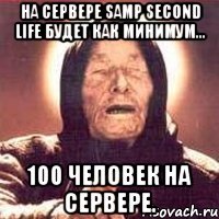 На сервере Samp Second Life будет как минимум... 100 человек на сервере.