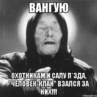 Вангую Охотникам и Салу П*зда, "человек-клан" взался за них!!!