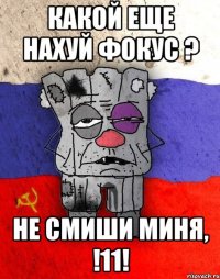 какой еще нахуй ФОКУС ? не смиши миня, !11!