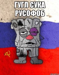 гугл сука русофоб 