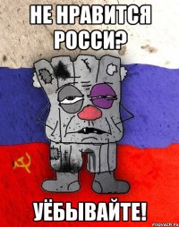 НЕ НРАВИТСЯ РОССИ? УЁБЫВАЙТЕ!