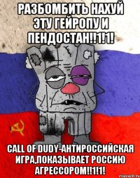 Разбомбить нахуй эту гейропу и пендостан!!1!1! Call of dudy-антироссийская игра,показывает Россию агрессором!!1!1!