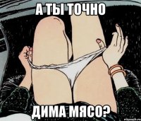 А ты точно Дима Мясо?