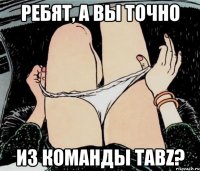 Ребят, а вы точно из команды TABZ?