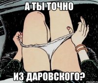 А ты точно Из Даровского?