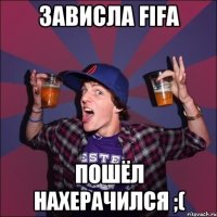 ЗАВИСЛА FIFA ПОШЁЛ НАХЕРАЧИЛСЯ ;(