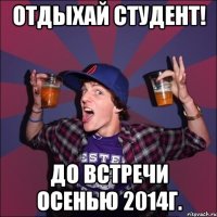 Отдыхай студент! до встречи осенью 2014г.