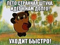 Лето странная штука, идёт к нам долго! Уходит быстро!