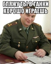 Гляжу ты в танки хорошо играешь 