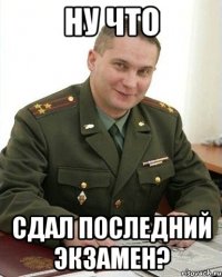 Ну что Сдал последний экзамен?