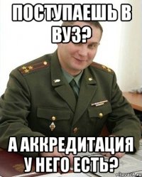 поступаешь в вуз? а аккредитация у него есть?