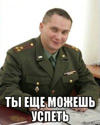  Ты еще можешь успеть