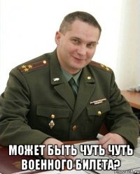  Может быть чуть чуть военного билета?