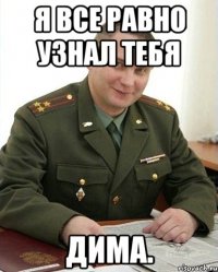 Я все равно узнал тебя Дима.