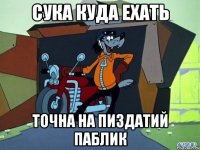 сука куда ехать точна на Пиздатий Паблик