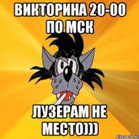 викторина 20-00 по мск лузерам не место)))