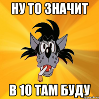 ну то значит в 10 там буду