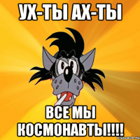 Ух-ты ах-ты Все мы космонавты!!!!