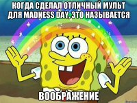 Когда сделал отличный мульт для Madness Day, это называется 