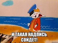  И ТАКАЯ НАДПИСЬ СОЙДЁТ!