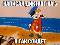 Написал диктант на 5 И так сойдет