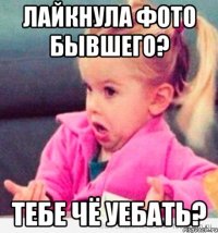 Лайкнула фото бывшего? Тебе чё уебать?