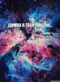 Димка я тебя люблю... Янка ©