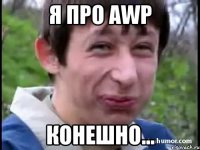 Я про AWP КОНЕШНО...