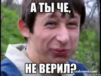 А ты че, Не верил?