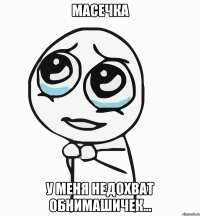 Масечка У меня недохват обнимашичек...