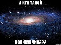 а кто такой Попихунчик???