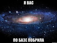 Я ВАС ПО БАЗЕ ПОБРИЛА