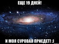 Еще 19 дней! И моя Суровая приедет! :)