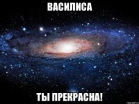 Василиса Ты прекрасна!