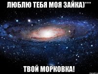 Люблю Тебя Моя Зайка)*** Твой Морковка!