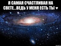 я самая счастливая на свете...ведь у меня есть ты ♥ 