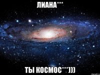 Лиана*** Ты космос***)))