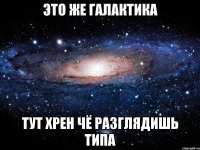 это же галактика тут хрен чё разглядишь типа