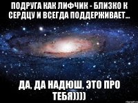 Подруга как лифчик - близко к сердцу и всегда поддерживает... Да, да Надюш, это про тебя))))