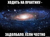 Ходить на практику - задолбало, если честно