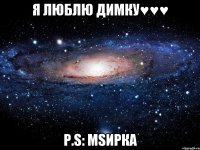 Я люблю Димку♥♥♥ P.S: msИрка