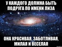 У каждого должна быть подруга по имени Лиза она красивая, заботливая, милая и веселая