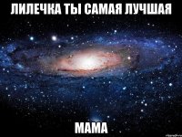 лилечка ты самая лучшая МАМА