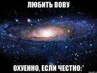 Любить вову охуенно, если честно:*